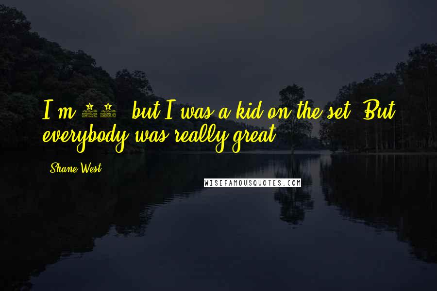 Shane West Quotes: I'm 25, but I was a kid on the set. But everybody was really great.