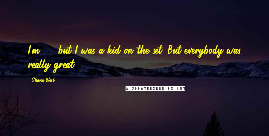 Shane West Quotes: I'm 25, but I was a kid on the set. But everybody was really great.