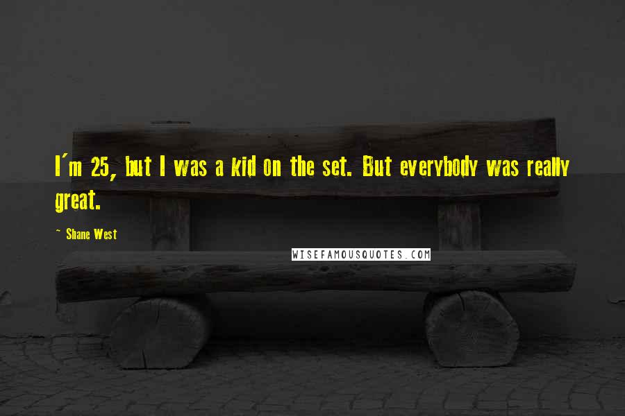 Shane West Quotes: I'm 25, but I was a kid on the set. But everybody was really great.