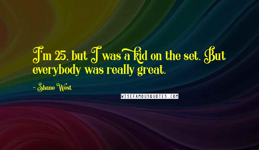 Shane West Quotes: I'm 25, but I was a kid on the set. But everybody was really great.