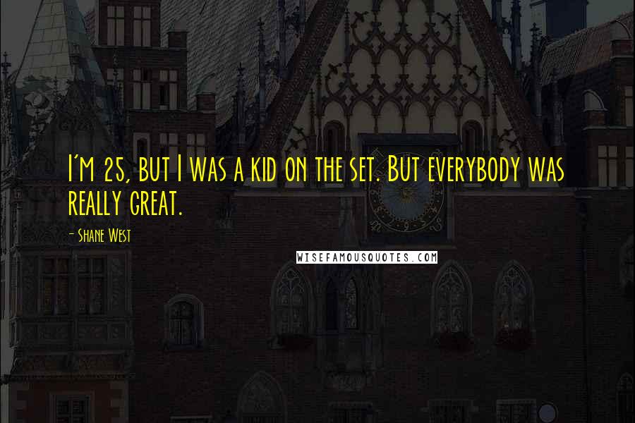 Shane West Quotes: I'm 25, but I was a kid on the set. But everybody was really great.