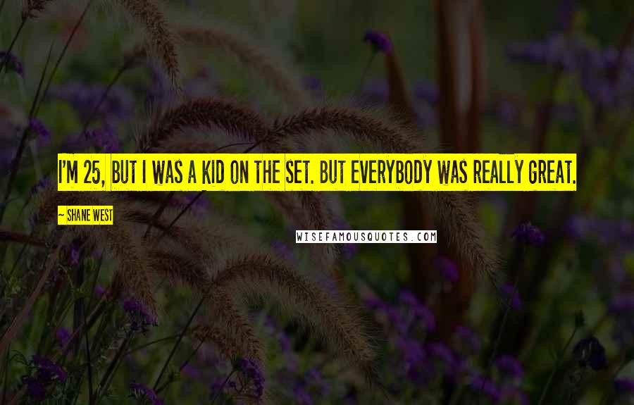 Shane West Quotes: I'm 25, but I was a kid on the set. But everybody was really great.