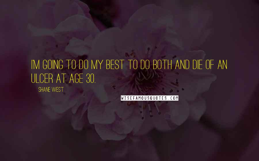 Shane West Quotes: I'm going to do my best to do both and die of an ulcer at age 30.