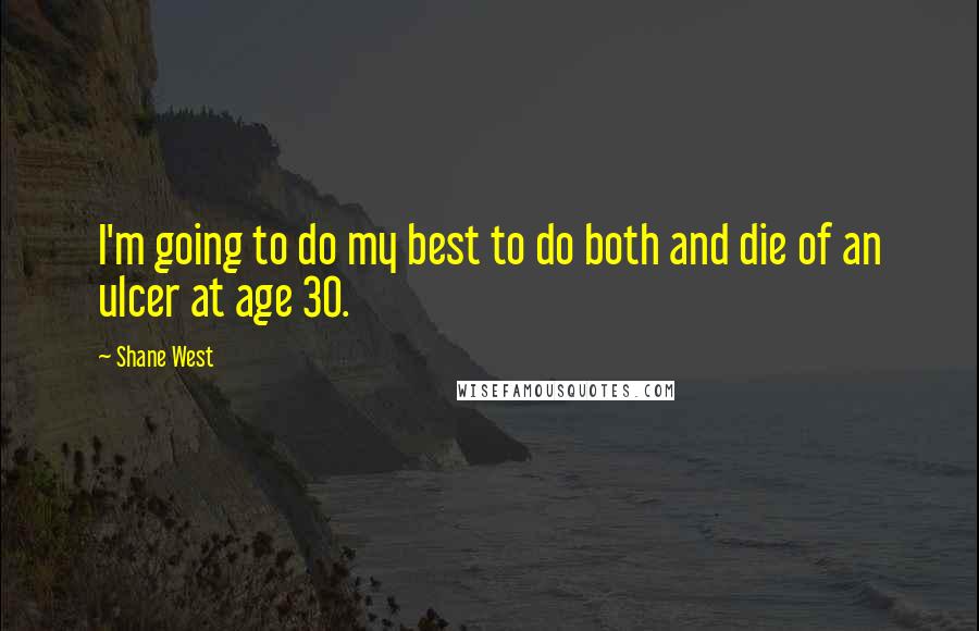 Shane West Quotes: I'm going to do my best to do both and die of an ulcer at age 30.