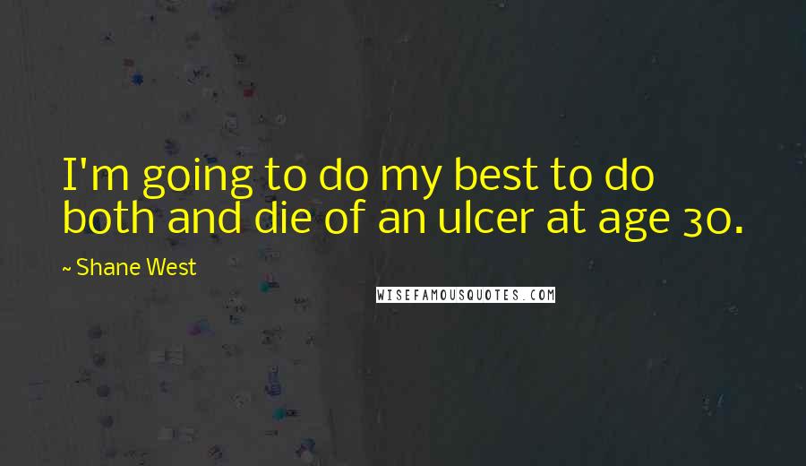 Shane West Quotes: I'm going to do my best to do both and die of an ulcer at age 30.