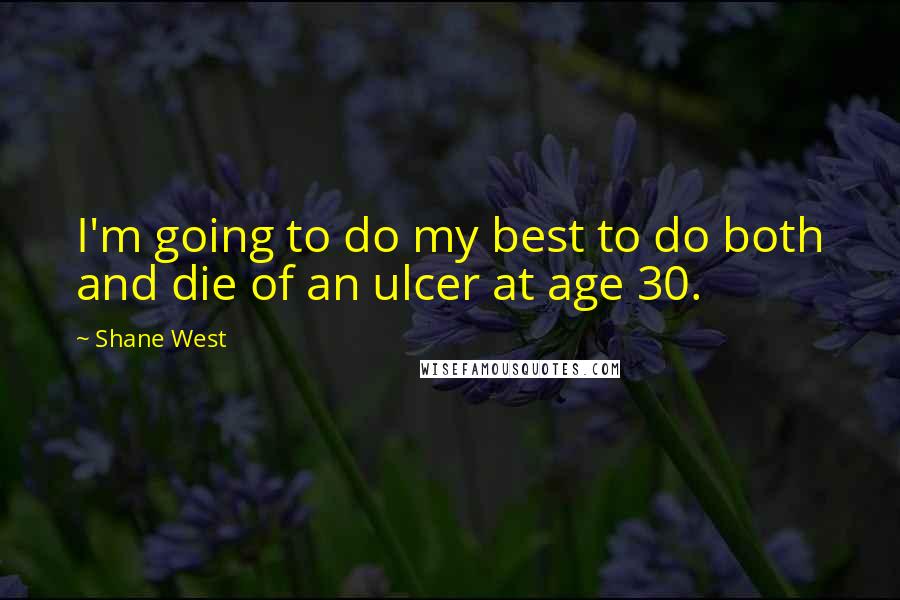 Shane West Quotes: I'm going to do my best to do both and die of an ulcer at age 30.