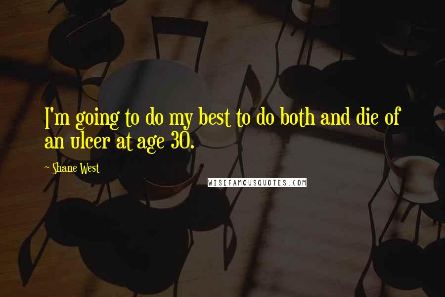 Shane West Quotes: I'm going to do my best to do both and die of an ulcer at age 30.