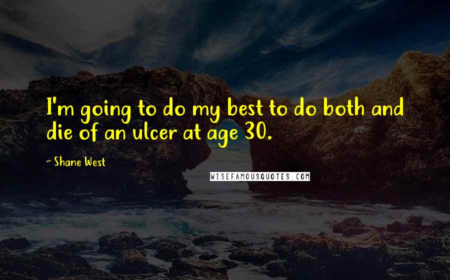 Shane West Quotes: I'm going to do my best to do both and die of an ulcer at age 30.
