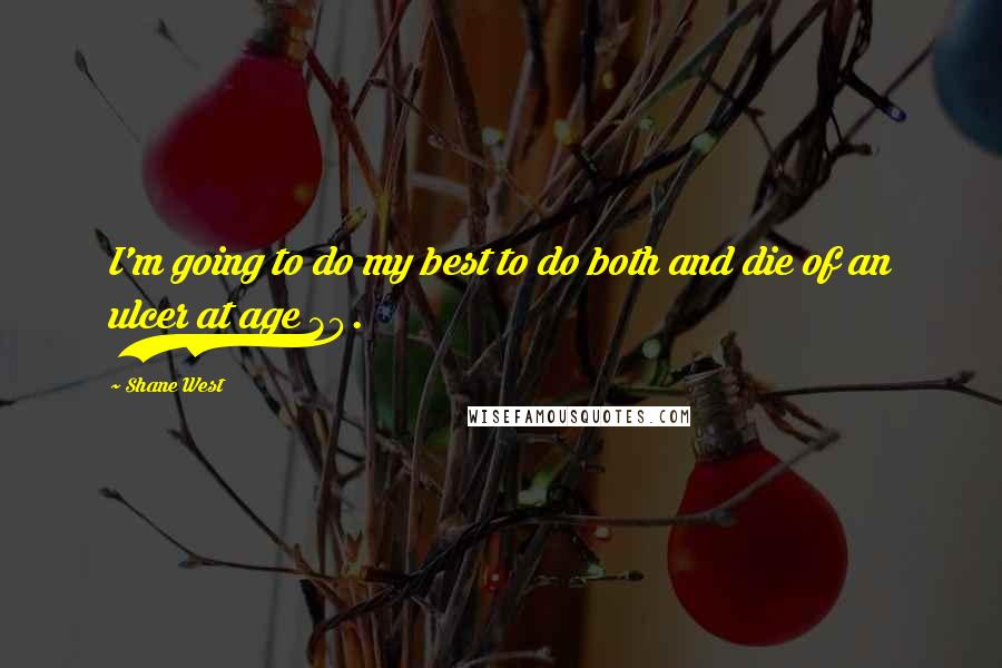 Shane West Quotes: I'm going to do my best to do both and die of an ulcer at age 30.
