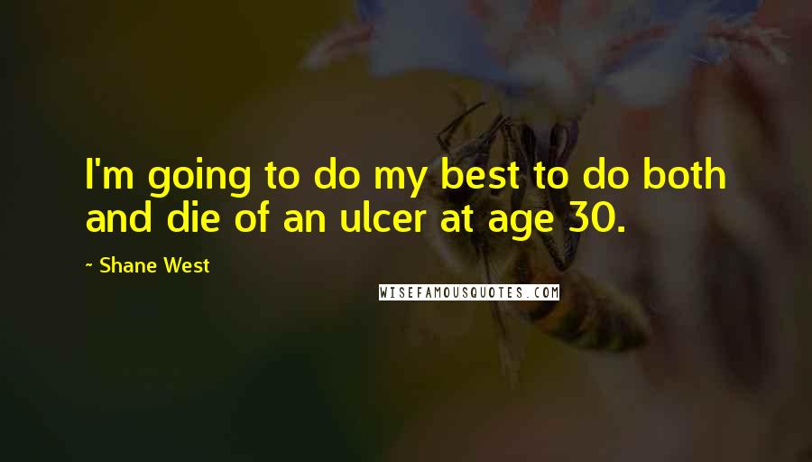 Shane West Quotes: I'm going to do my best to do both and die of an ulcer at age 30.