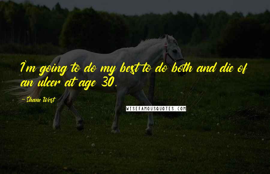 Shane West Quotes: I'm going to do my best to do both and die of an ulcer at age 30.