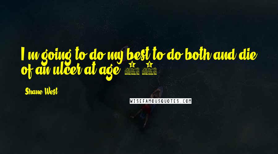 Shane West Quotes: I'm going to do my best to do both and die of an ulcer at age 30.