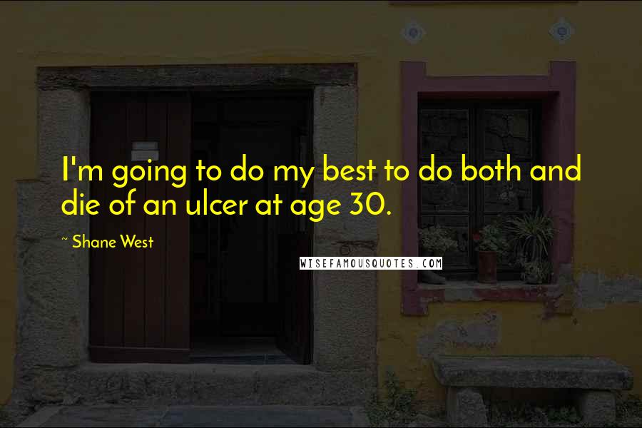 Shane West Quotes: I'm going to do my best to do both and die of an ulcer at age 30.