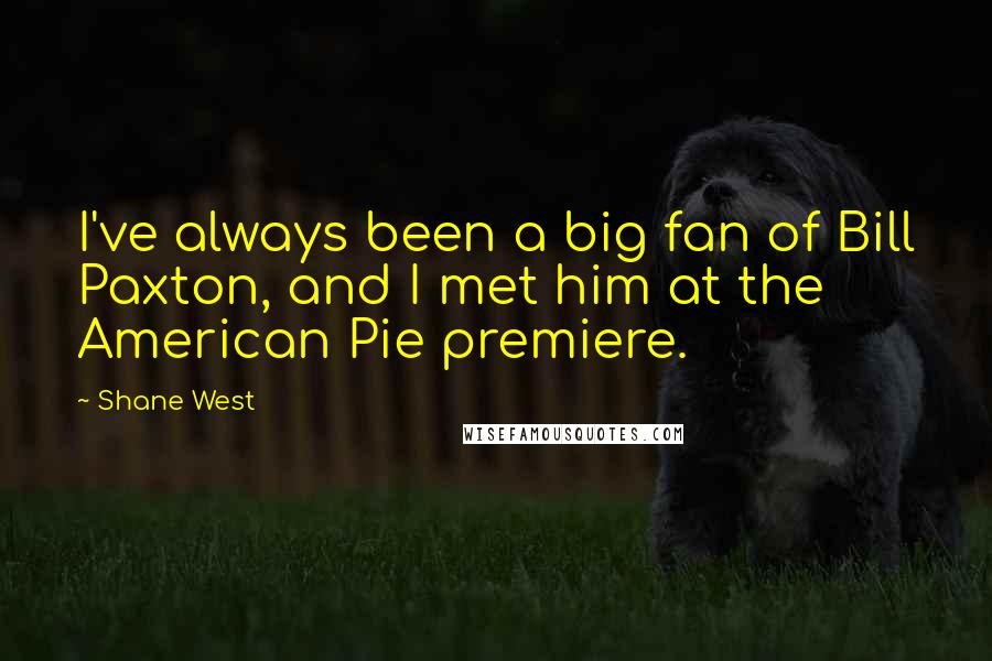 Shane West Quotes: I've always been a big fan of Bill Paxton, and I met him at the American Pie premiere.