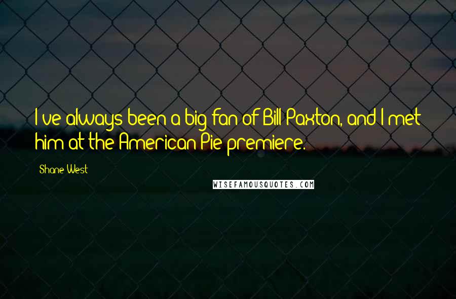 Shane West Quotes: I've always been a big fan of Bill Paxton, and I met him at the American Pie premiere.
