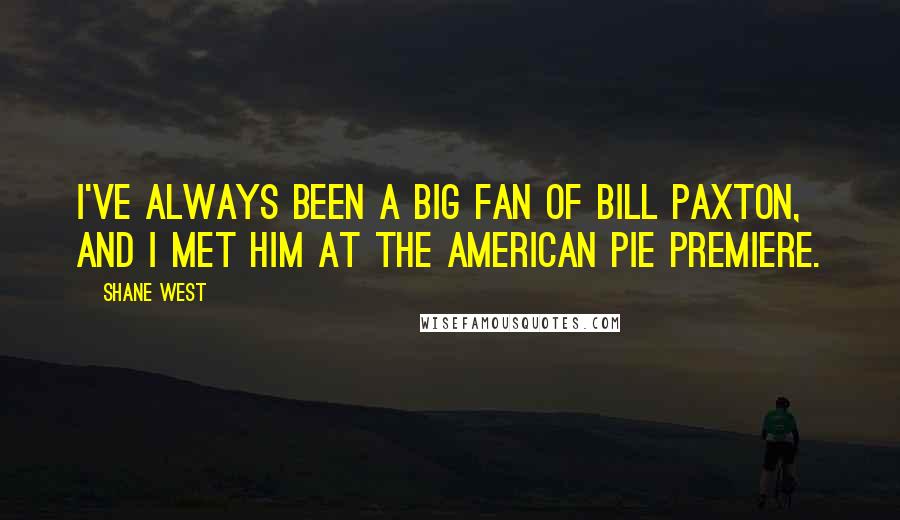 Shane West Quotes: I've always been a big fan of Bill Paxton, and I met him at the American Pie premiere.
