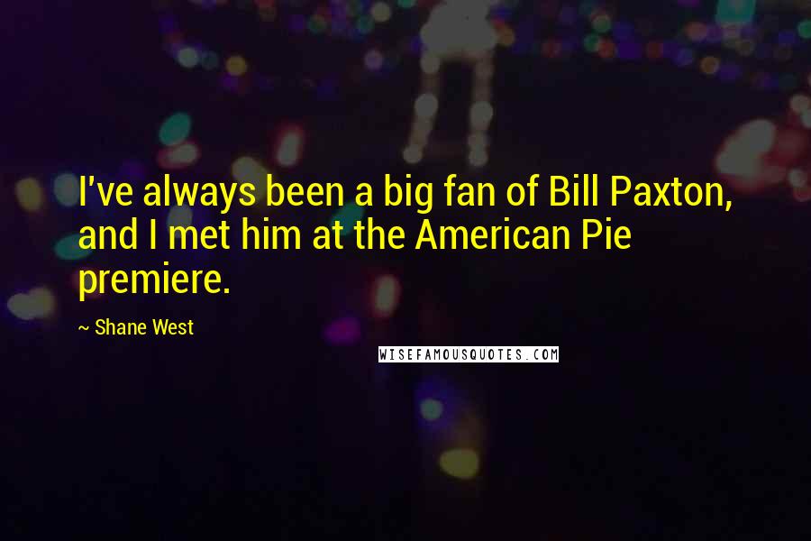 Shane West Quotes: I've always been a big fan of Bill Paxton, and I met him at the American Pie premiere.