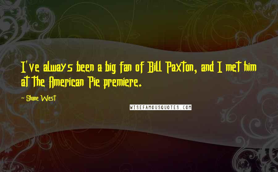 Shane West Quotes: I've always been a big fan of Bill Paxton, and I met him at the American Pie premiere.