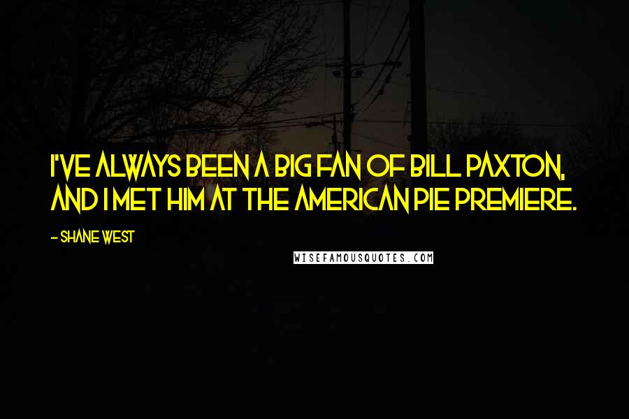 Shane West Quotes: I've always been a big fan of Bill Paxton, and I met him at the American Pie premiere.
