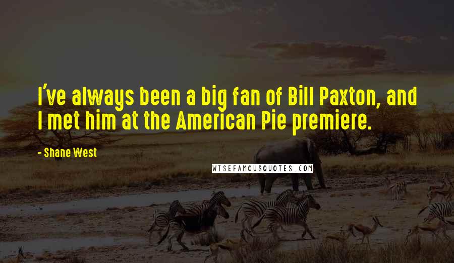 Shane West Quotes: I've always been a big fan of Bill Paxton, and I met him at the American Pie premiere.