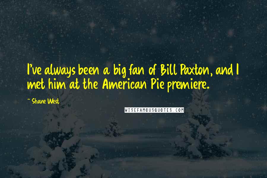 Shane West Quotes: I've always been a big fan of Bill Paxton, and I met him at the American Pie premiere.
