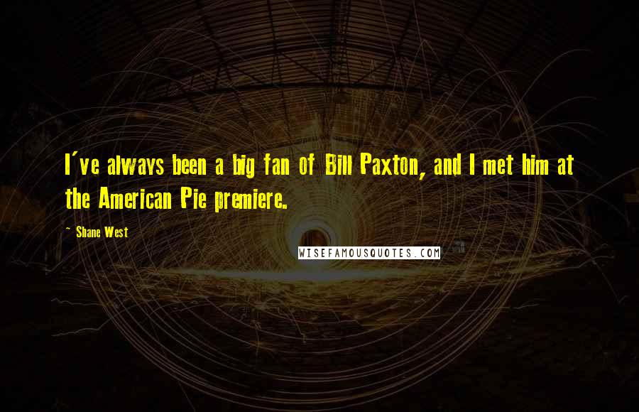 Shane West Quotes: I've always been a big fan of Bill Paxton, and I met him at the American Pie premiere.