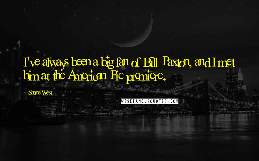 Shane West Quotes: I've always been a big fan of Bill Paxton, and I met him at the American Pie premiere.