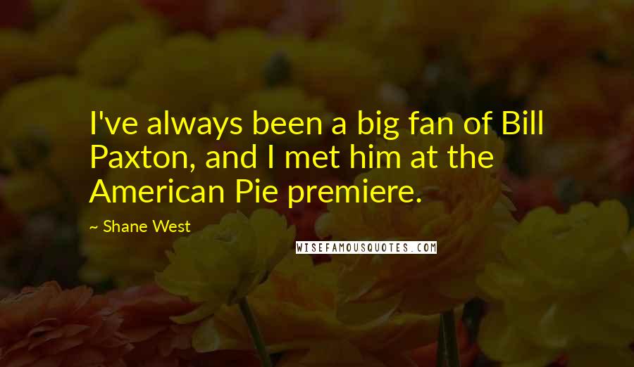 Shane West Quotes: I've always been a big fan of Bill Paxton, and I met him at the American Pie premiere.