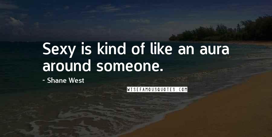 Shane West Quotes: Sexy is kind of like an aura around someone.