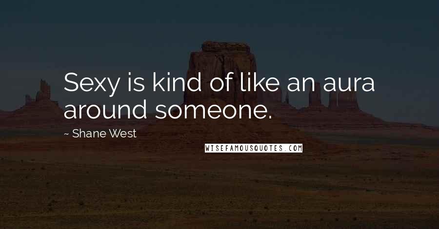 Shane West Quotes: Sexy is kind of like an aura around someone.