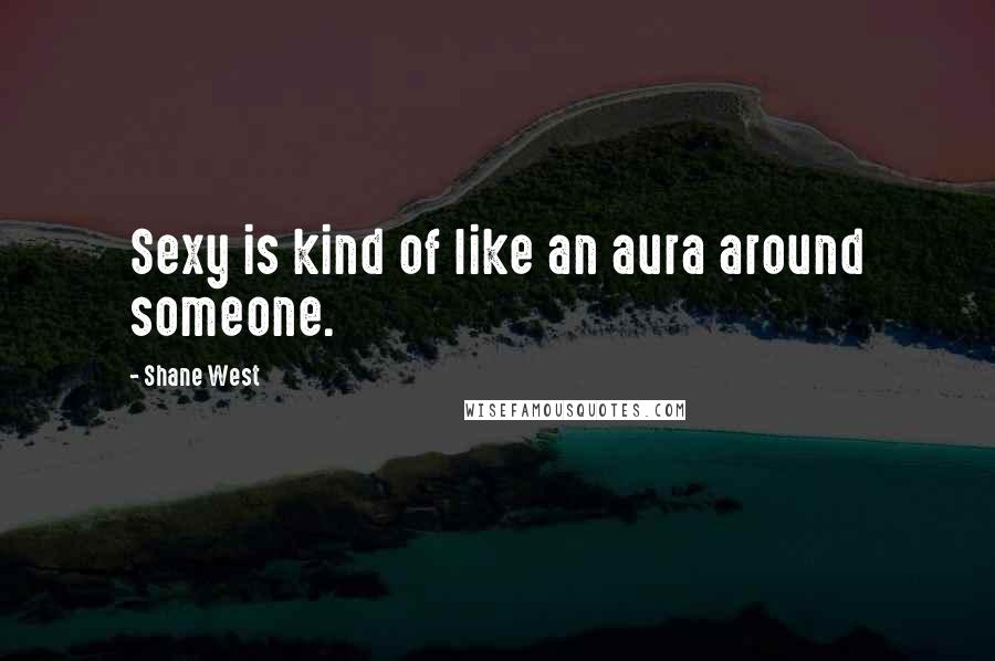 Shane West Quotes: Sexy is kind of like an aura around someone.