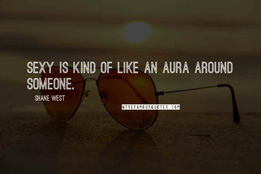 Shane West Quotes: Sexy is kind of like an aura around someone.