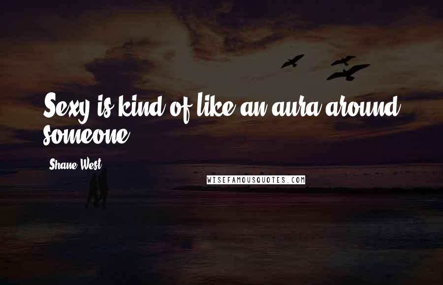 Shane West Quotes: Sexy is kind of like an aura around someone.