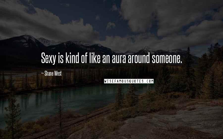 Shane West Quotes: Sexy is kind of like an aura around someone.