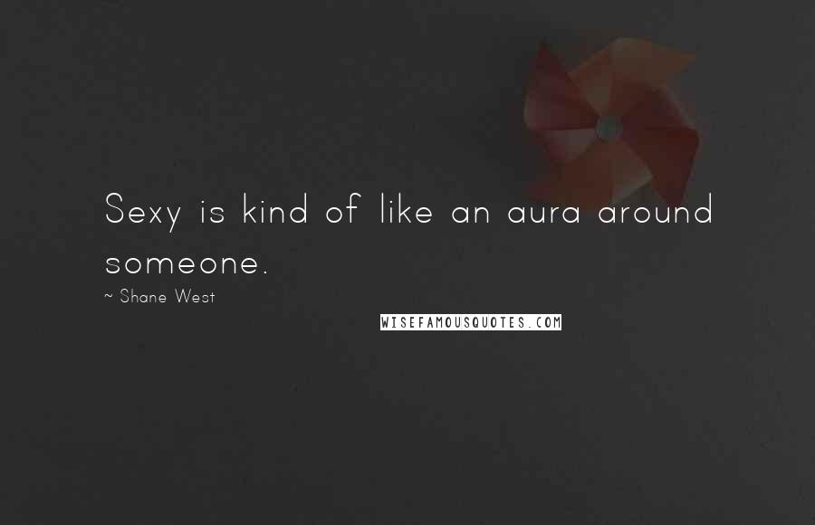 Shane West Quotes: Sexy is kind of like an aura around someone.