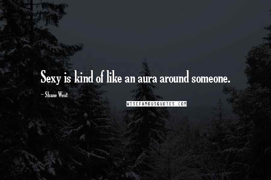 Shane West Quotes: Sexy is kind of like an aura around someone.