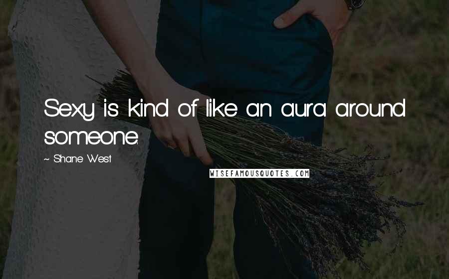 Shane West Quotes: Sexy is kind of like an aura around someone.