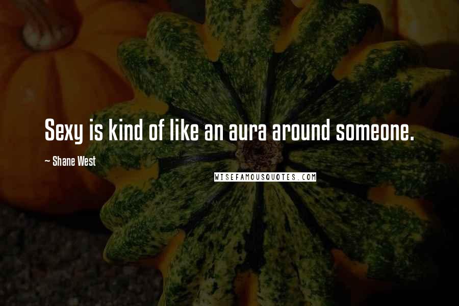 Shane West Quotes: Sexy is kind of like an aura around someone.