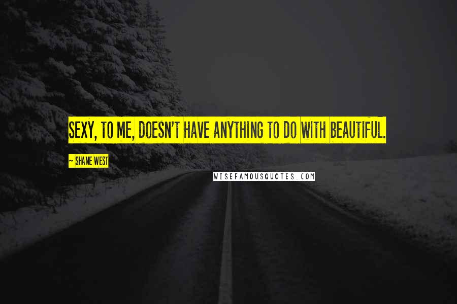 Shane West Quotes: Sexy, to me, doesn't have anything to do with beautiful.