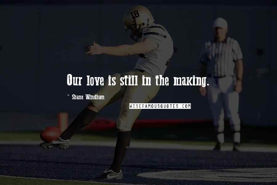 Shane Windham Quotes: Our love is still in the making.