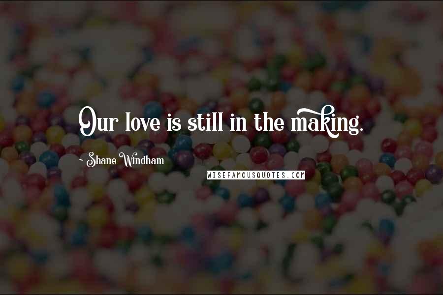 Shane Windham Quotes: Our love is still in the making.