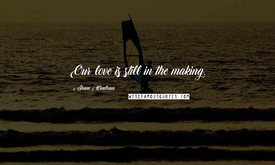 Shane Windham Quotes: Our love is still in the making.