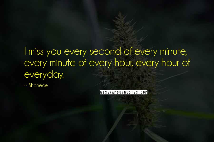 Shanece Quotes: I miss you every second of every minute, every minute of every hour, every hour of everyday.