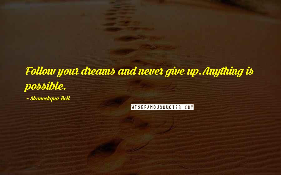 Shaneekqua Bell Quotes: Follow your dreams and never give up.Anything is possible.