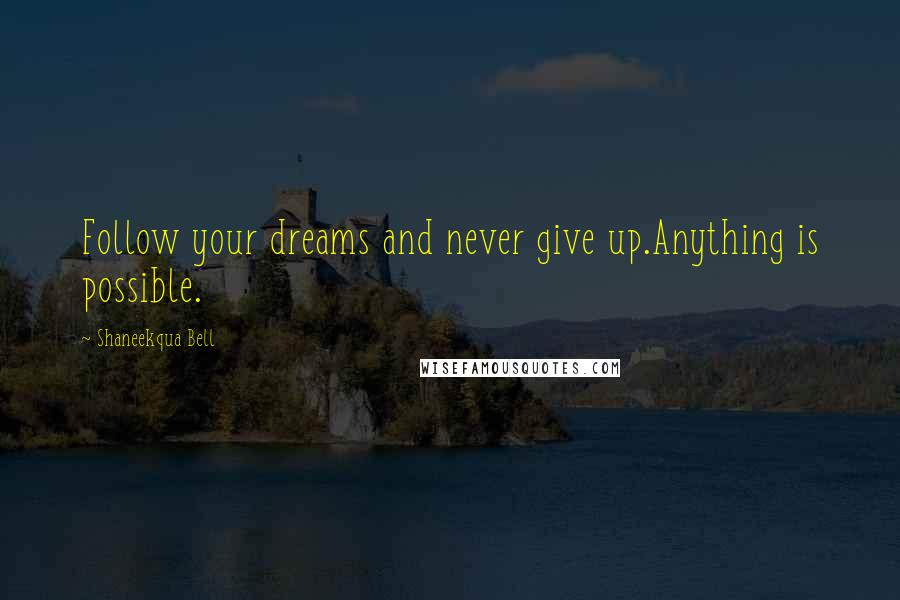 Shaneekqua Bell Quotes: Follow your dreams and never give up.Anything is possible.