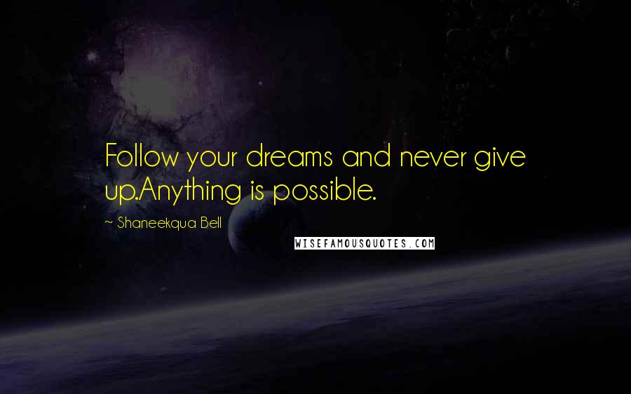 Shaneekqua Bell Quotes: Follow your dreams and never give up.Anything is possible.