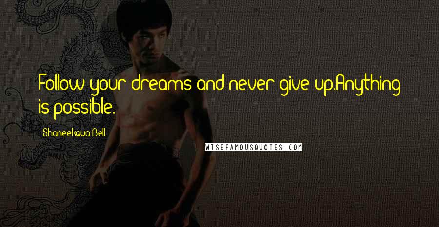 Shaneekqua Bell Quotes: Follow your dreams and never give up.Anything is possible.