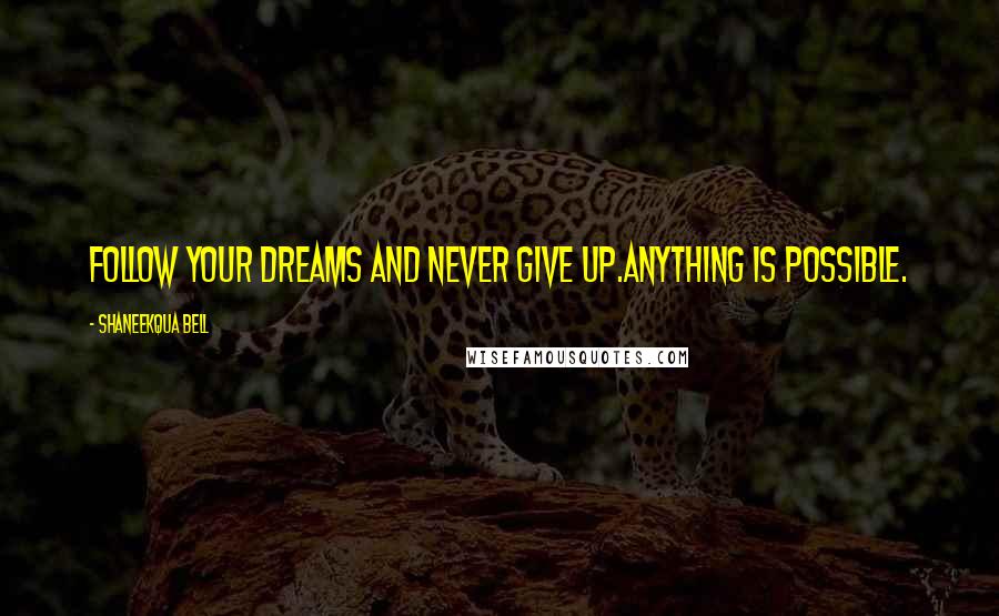 Shaneekqua Bell Quotes: Follow your dreams and never give up.Anything is possible.