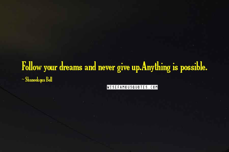 Shaneekqua Bell Quotes: Follow your dreams and never give up.Anything is possible.