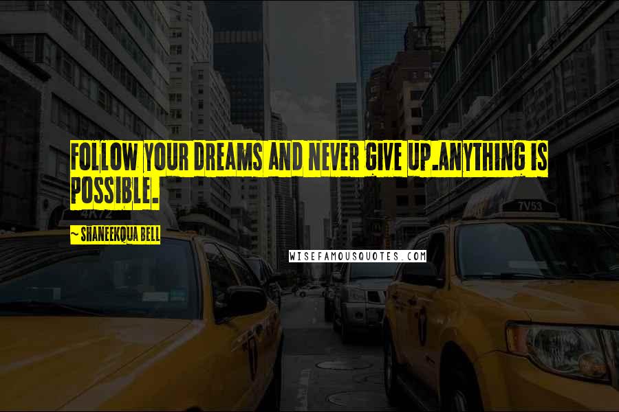 Shaneekqua Bell Quotes: Follow your dreams and never give up.Anything is possible.